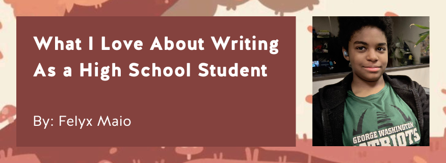 What I Love About Writing As a High School Student By Felyx Maio