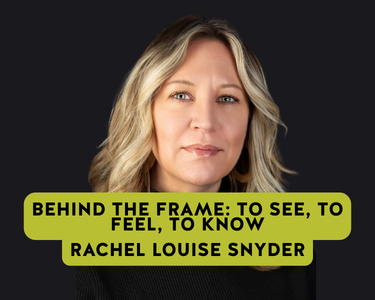 Behind the Frame: To See, To Feel, to Know, Rachel Louise Snyder