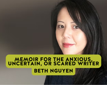 Memoir for the Anxious, Uncertain, or Scared Writer beth nguyen