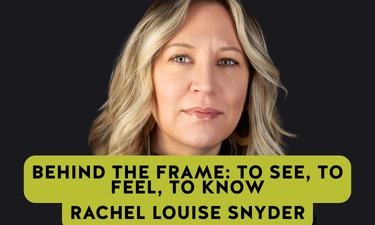 Behind the Frame: To See, To Feel, to Know, Rachel Louise Snyder