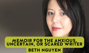 Memoir for the Anxious, Uncertain, or Scared Writer beth nguyen